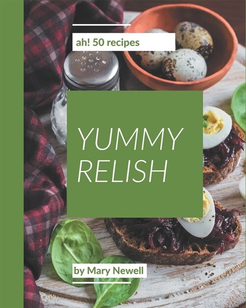 Ah! 50 Yummy Relish Recipes: A Yummy Relish Cookbook You Will Need (Paperback)