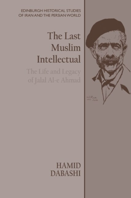The Last Muslim Intellectual : The Life and Legacy of Jalal Al-e Ahmad (Hardcover)