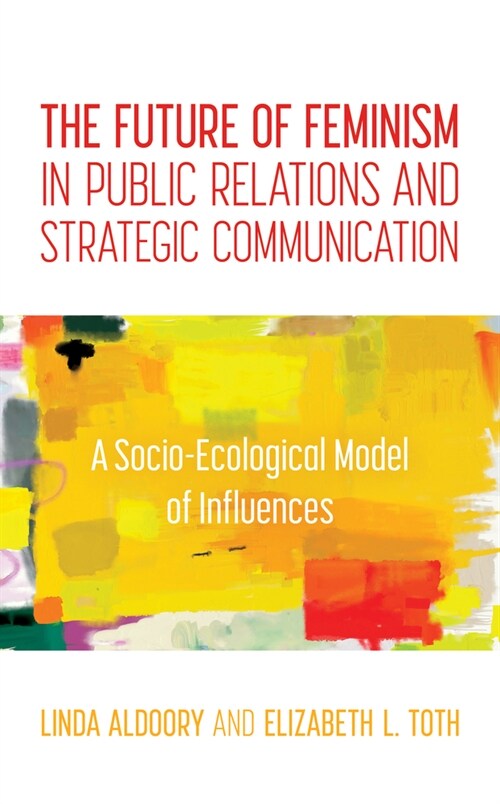 The Future of Feminism in Public Relations and Strategic Communication: A Socio-Ecological Model of Influences (Hardcover)