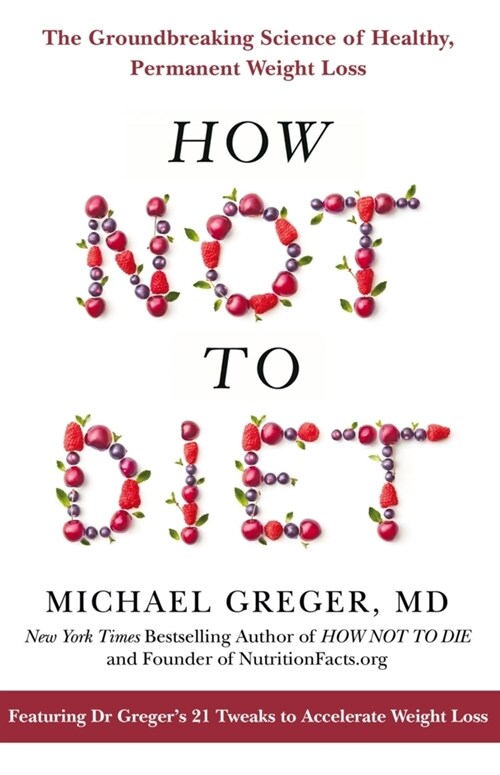 How Not To Diet : The Groundbreaking Science of Healthy, Permanent Weight Loss (Paperback)
