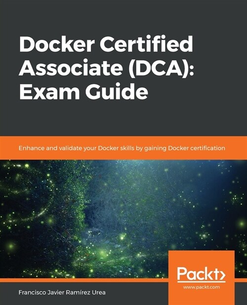 Docker Certified Associate (DCA): Exam Guide : Enhance and validate your Docker skills by gaining Docker certification (Paperback)