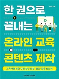 한 권으로 끝내는 온라인 교육 콘텐츠 제작 :교육자를 위한 수업 영상 촬영·편집·활용 핸드북 