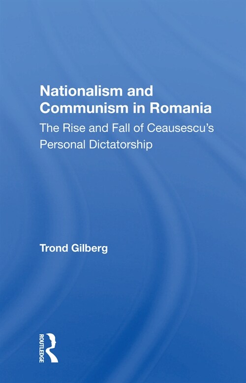 Nationalism And Communism In Romania : The Rise And Fall Of Ceausescus Personal Dictatorship (Paperback)