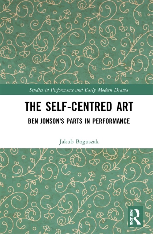 The Self-Centred Art : Ben Jonsons Parts in Performance (Hardcover)