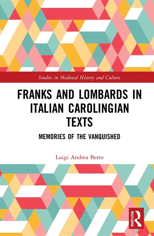 Franks and Lombards in Italian Carolingian Texts : Memories of the Vanquished (Hardcover)
