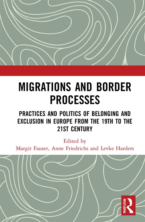 Migrations and Border Processes : Practices and Politics of Belonging and Exclusion in Europe from the Nineteenth to the Twenty-First Century (Hardcover)