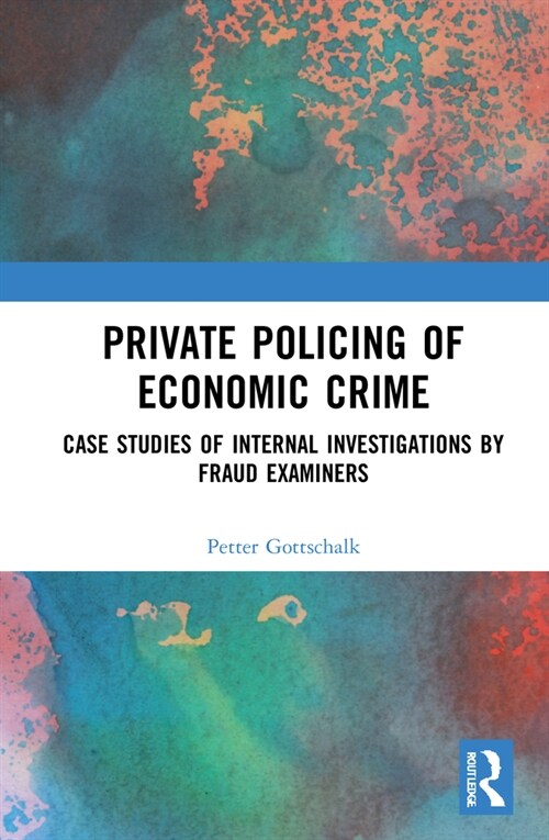 Private Policing of Economic Crime : Case Studies of Internal Investigations by Fraud Examiners (Hardcover)