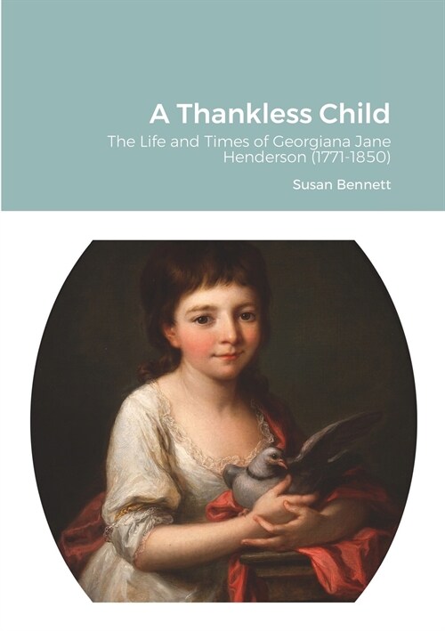 A Thankless Child: The Life and Times of Georgiana Jane Henderson (1771-1850) (Paperback)