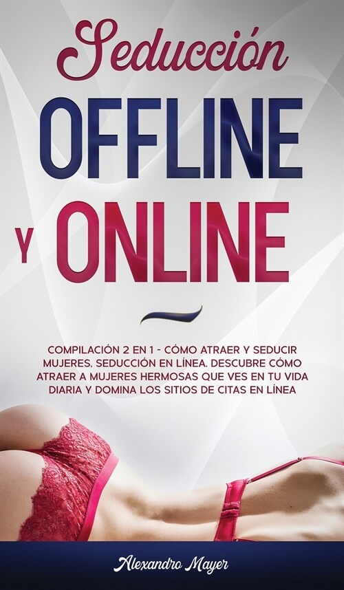 Seducci? Offline y Online: Compilaci? 2 en 1 - C?o Atraer y Seducir mujeres, Seducci? en l?ea. Descubre c?o atraer a mujeres hermosas que ve (Hardcover)