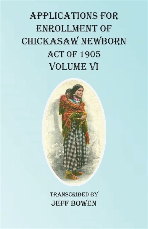 Applications For Enrollment of Chickasaw Newborn Act of 1905 Volume VI (Paperback)