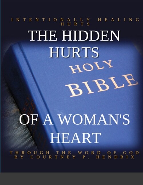 The Hidden Hurts of a Womans Heart: Intentionally Healing Hurts Through the Word of God (Paperback)