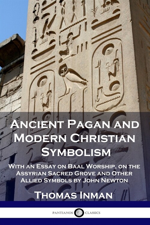 Ancient Pagan and Modern Christian Symbolism: With an Essay on Baal Worship, on the Assyrian Sacred Grove and Other Allied Symbols by John Newton (Paperback)