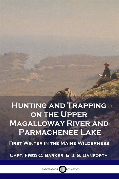 Hunting and Trapping on the Upper Magalloway River and Parmachenee Lake: First Winter in the Maine Wilderness (Paperback)