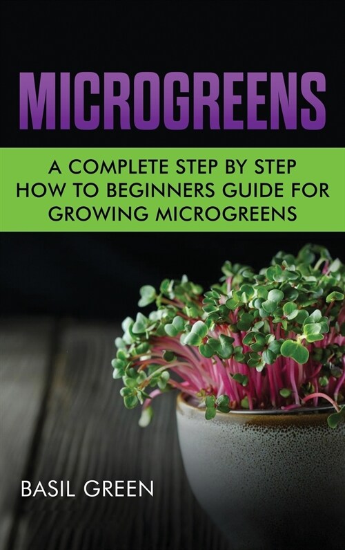 Microgreens: A Complete Step By Step How To Beginners Guide For Growing Microgreens (Hardcover)