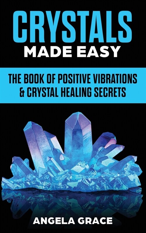 Crystals Made Easy: The Book Of Positive Vibrations & Crystal Healing Secrets (Hardcover)