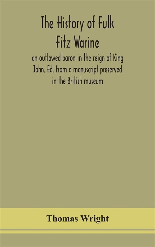 The history of Fulk Fitz Warine, an outlawed baron in the reign of King John. Ed. from a manuscript preserved in the British museum (Hardcover)