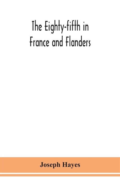 The Eighty-fifth in France and Flanders; being a history of the justly famous 85th Canadian Infantry Battalion (Nova Scotia Highlanders) in the variou (Paperback)