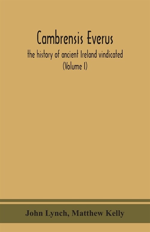 Cambrensis everus: the history of ancient Ireland vindicated: the religion, laws and civilization of her people exhibited in the lives an (Paperback)