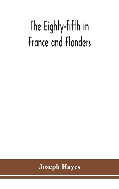 The Eighty-fifth in France and Flanders; being a history of the justly famous 85th Canadian Infantry Battalion (Nova Scotia Highlanders) in the variou (Hardcover)