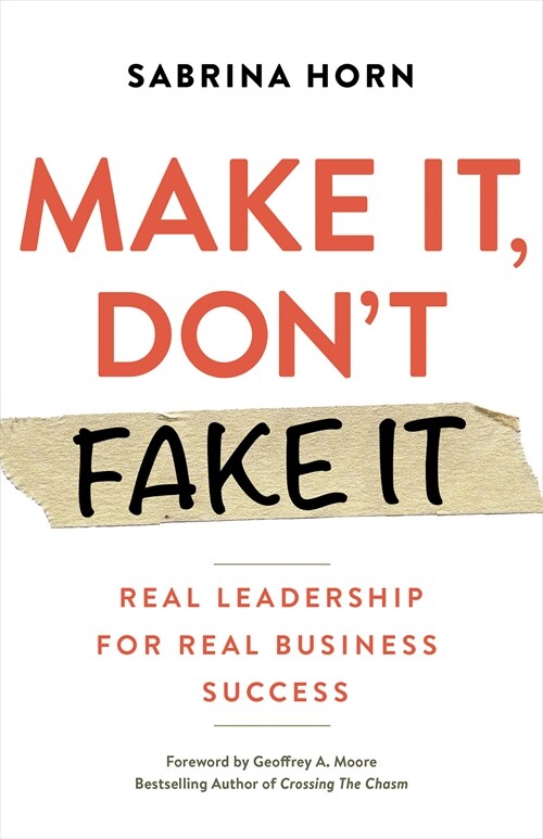 Make It, Dont Fake It: Leading with Authenticity for Real Business Success (Paperback)