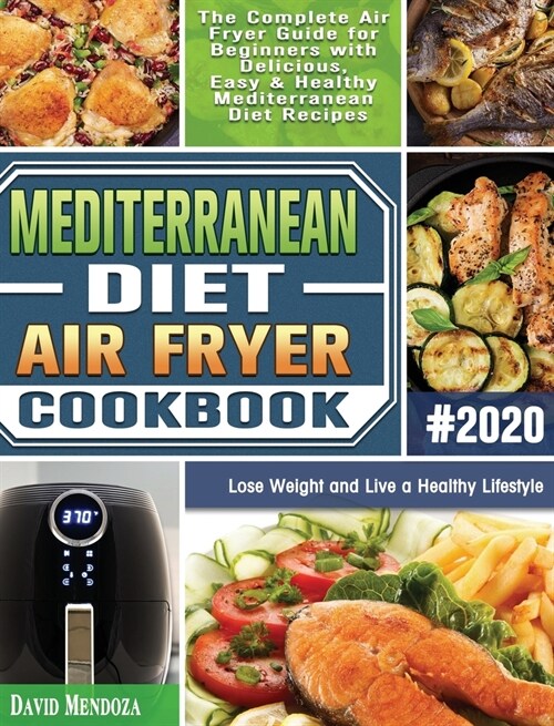 Mediterranean Diet Air Fryer Cookbook 2020: The Complete Air Fryer Guide for Beginners with Delicious, Easy & Healthy Mediterranean Diet Recipes to Lo (Hardcover)