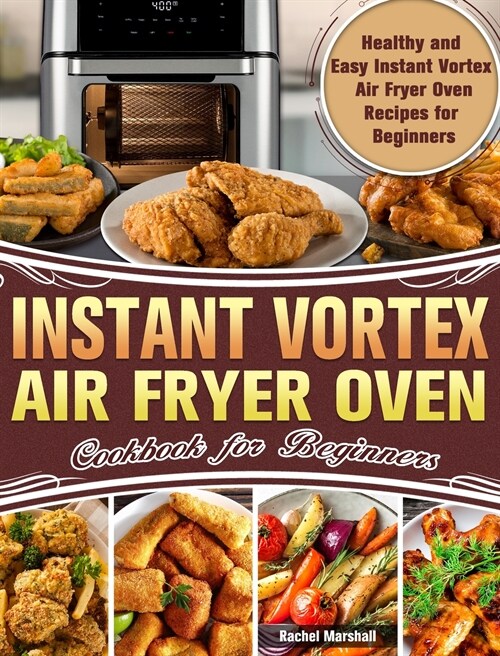 Instant Vortex Air Fryer Oven Cookbook for Beginners: Healthy and Easy Instant Vortex Air Fryer Oven Recipes for Beginners (Hardcover)