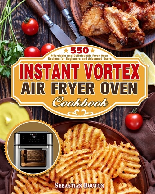 Instant Vortex Air Fryer Oven Cookbook: 550 Affordable and Delicious Air Fryer Oven Recipes for Beginners and Advanced Users (Paperback)