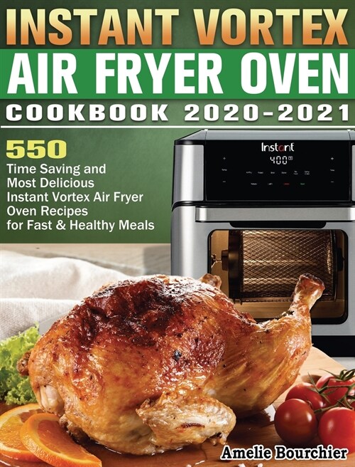 Instant Vortex Air Fryer Oven Cookbook 2020-2021: 600 Time Saving and Most Delicious Instant Vortex Air Fryer Oven Recipes for Fast & Healthy Meals (Hardcover)