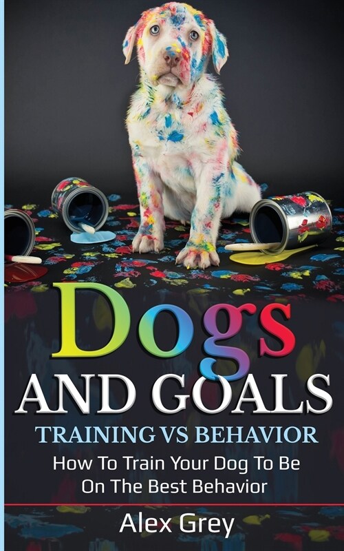 DOGS AND GOALS TRAINING VS BEHAVIOR (Paperback)