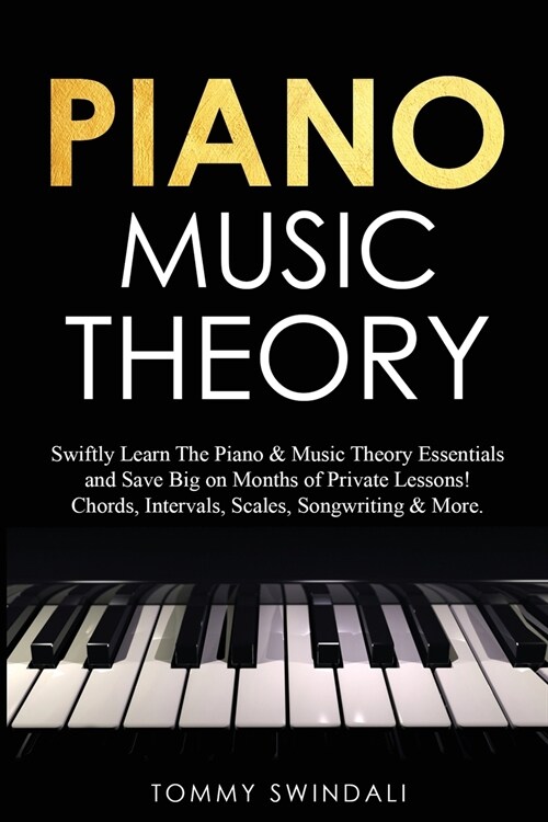 Piano Music Theory: Swiftly Learn The Piano & Music Theory Essentials and Save Big on Months of Private Lessons! Chords, Intervals, Scales (Paperback)