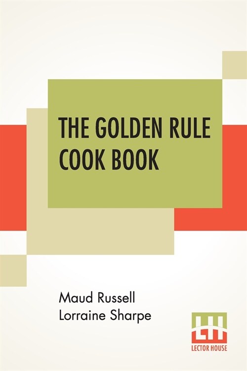 The Golden Rule Cook Book: Six Hundred Recipes For Meatless Dishes. Originated Collected And Arranged By M. R. L. Sharpe (Paperback)