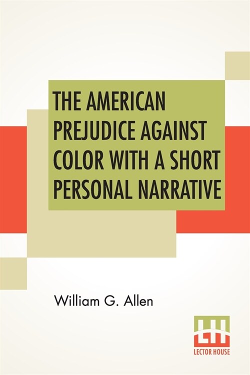 The American Prejudice Against Color With A Short Personal Narrative: An Authentic Narrative, Showing How Easily The Nation Got Into An Uproar With A (Paperback)