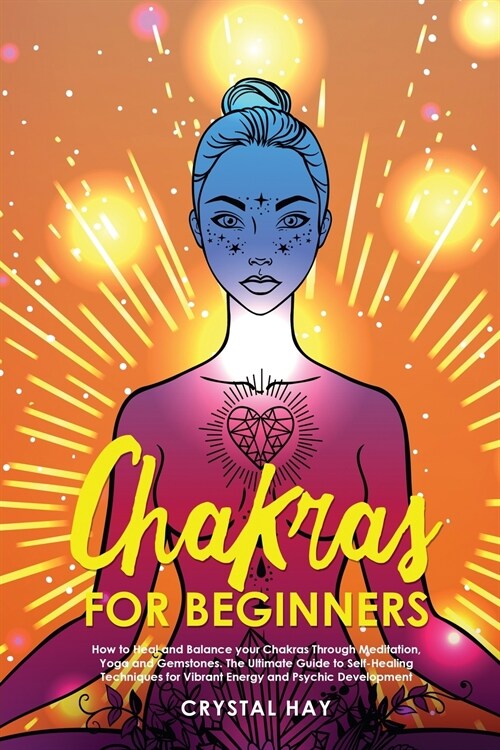 Chakras for Beginners: How to Heal and Balance your Chakras Through Meditation, Yoga and Gemstones. The Ultimate Guide to Self-Healing Techni (Paperback)