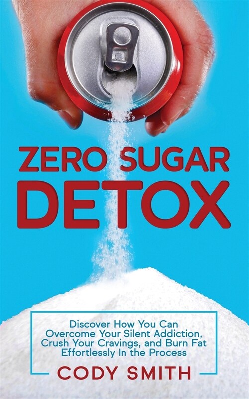 Zero Sugar Detox: Discover How You Can Overcome Your Silent Addiction, Crush Your Cravings, and Burn Fat Effortlessly in the Process (Paperback)