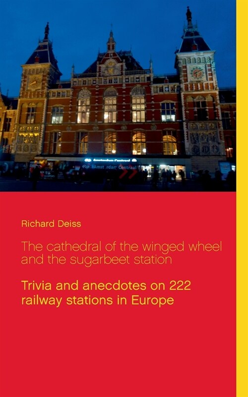 The cathedral of the winged wheel and the sugarbeet station: Trivia and anecdotes on 222 railway stations in Europe (Paperback)