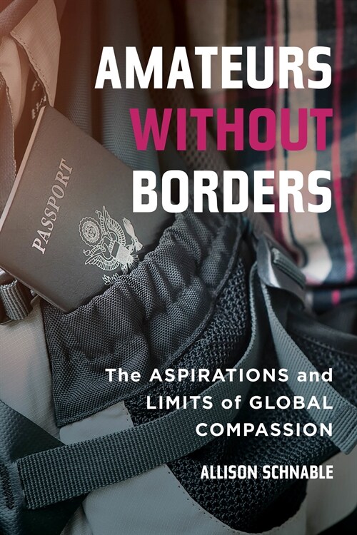 Amateurs Without Borders: The Aspirations and Limits of Global Compassion (Hardcover)