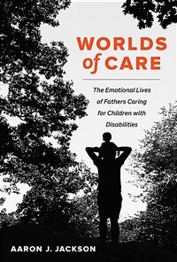 Worlds of care : the emotional lives of fathers caring for children with disabilities