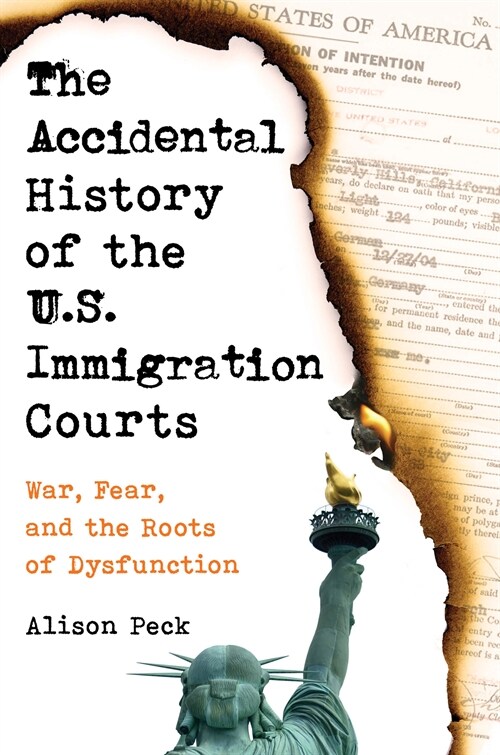 The Accidental History of the U.S. Immigration Courts: War, Fear, and the Roots of Dysfunction (Hardcover)