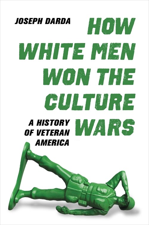 How White Men Won the Culture Wars: A History of Veteran America (Hardcover)
