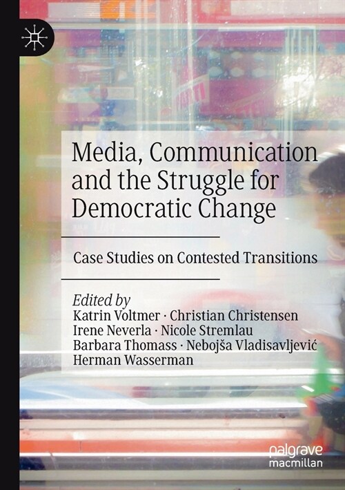 Media, Communication and the Struggle for Democratic Change: Case Studies on Contested Transitions (Paperback, 2019)