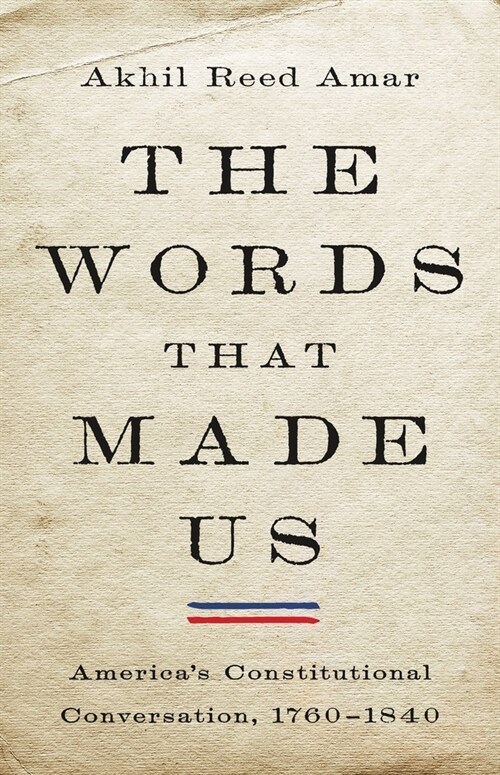 The Words That Made Us: Americas Constitutional Conversation, 1760-1840 (Hardcover)