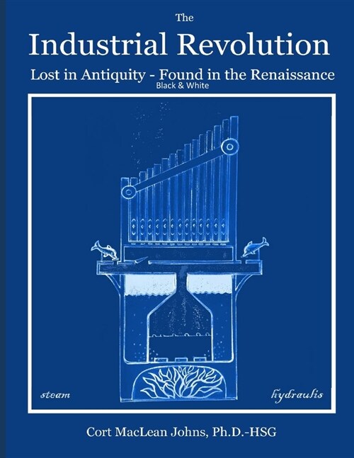 The Industrial Revolution-Lost in Antiquity-Found in the Renaissance: Black & White (Paperback)