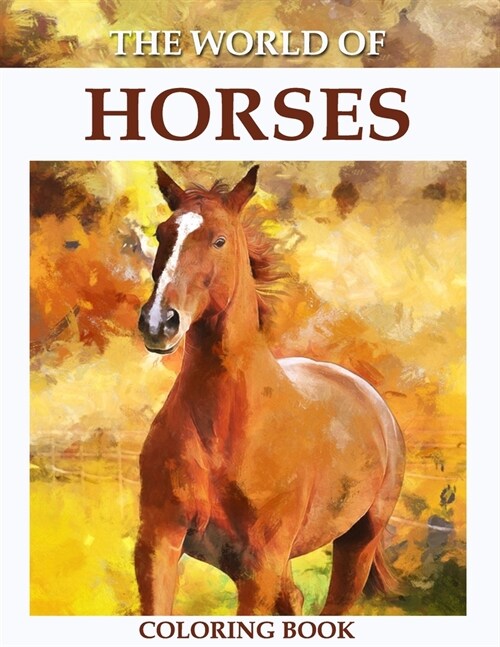 The World of Horses Coloring Book: An Adult Coloring Book for Horse Lovers with Stress Relief and Relaxation Horses Designs. (Paperback)