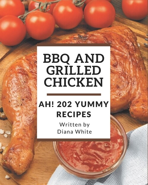 Ah! 202 Yummy BBQ and Grilled Chicken Recipes: Lets Get Started with The Best Yummy BBQ and Grilled Chicken Cookbook! (Paperback)