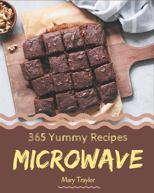 365 Yummy Microwave Recipes: Unlocking Appetizing Recipes in The Best Yummy Microwave Cookbook! (Paperback)