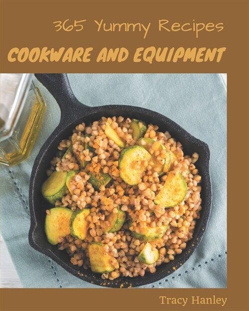 365 Yummy Cookware and Equipment Recipes: Yummy Cookware and Equipment Cookbook - Your Best Friend Forever (Paperback)