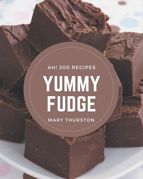 Ah! 300 Yummy Fudge Recipes: From The Yummy Fudge Cookbook To The Table (Paperback)