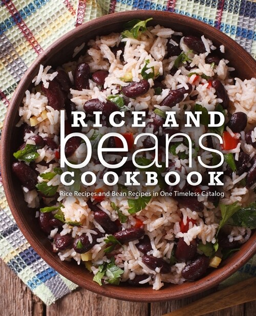 Rice and Beans Cookbook: Rice Recipes and Bean Recipes in One Timeless Catalog (Paperback)