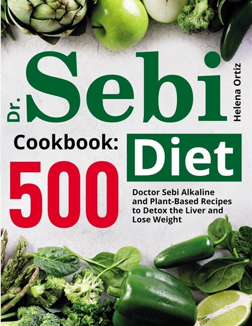 Dr. Sebi Diet Cookbook: 500 Doctor Sebi Alkaline and Plant-Based Recipes to Detox the Liver and Lose Weight (Paperback)