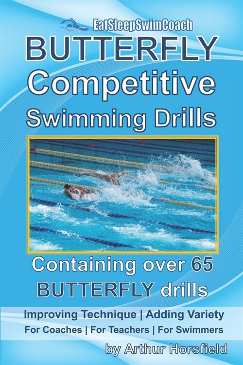 BUTTERFLY Competitive Swimming Drills: Improve Technique - Add Variety - For Coaches - For Teachers - For Swimmers - Containing Over 65 BUTTERFLY Dril (Paperback)